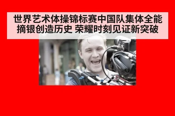 世界艺术体操锦标赛中国队集体全能摘银创造历史 荣耀时刻见证新突破