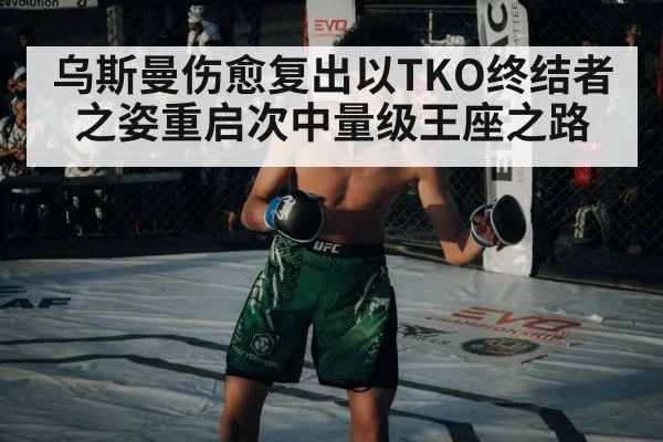 乌斯曼伤愈复出以TKO终结者之姿重启次中量级王座之路