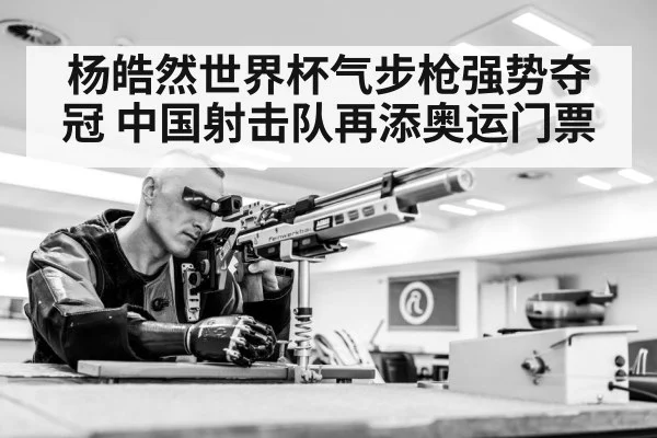 杨皓然世界杯气步枪强势夺冠 中国射击队再添奥运门票