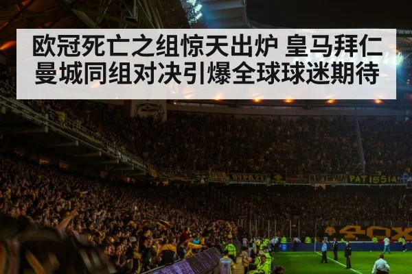 欧冠死亡之组惊天出炉 皇马拜仁曼城同组对决引爆全球球迷期待