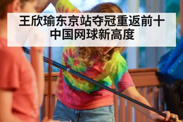 王欣瑜东京站夺冠重返前十中国网球新高度