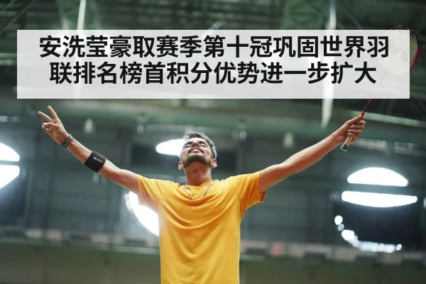 安洗莹豪取赛季第十冠巩固世界羽联排名榜首积分优势进一步扩大