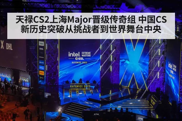 天禄CS2上海Major晋级传奇组 中国CS新历史突破从挑战者到世界舞台中央