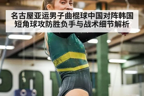 名古屋亚运男子曲棍球中国对阵韩国短角球攻防胜负手与战术细节解析